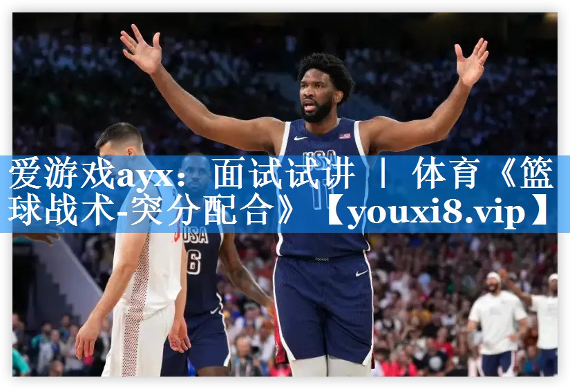爱游戏ayx：面试试讲 ｜ 体育《篮球战术-突分配合》