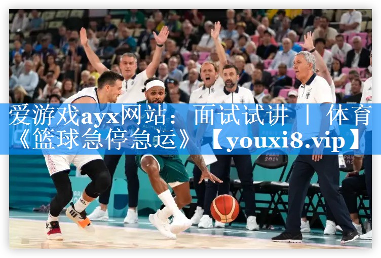 爱游戏ayx网站：面试试讲 ｜ 体育《篮球急停急运》