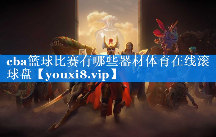 cba篮球比赛有哪些器材体育在线滚球盘