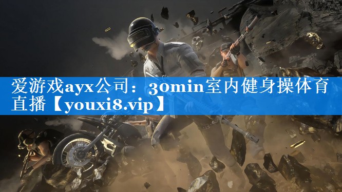爱游戏ayx公司：30min室内健身操体育直播