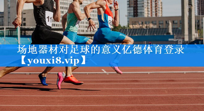 场地器材对足球的意义亿德体育登录