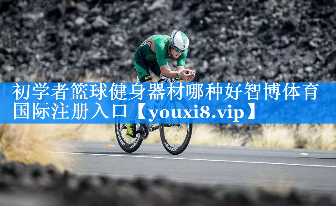初学者篮球健身器材哪种好智博体育国际注册入口