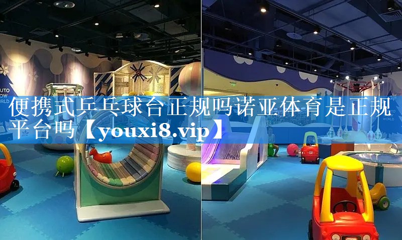 便携式乒乓球台正规吗诺亚体育是正规平台吗
