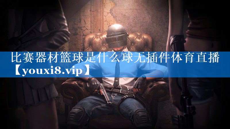 比赛器材篮球是什么球无插件体育直播