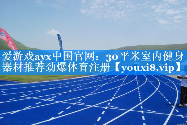 爱游戏ayx中国官网：30平米室内健身器材推荐劲爆体育注册
