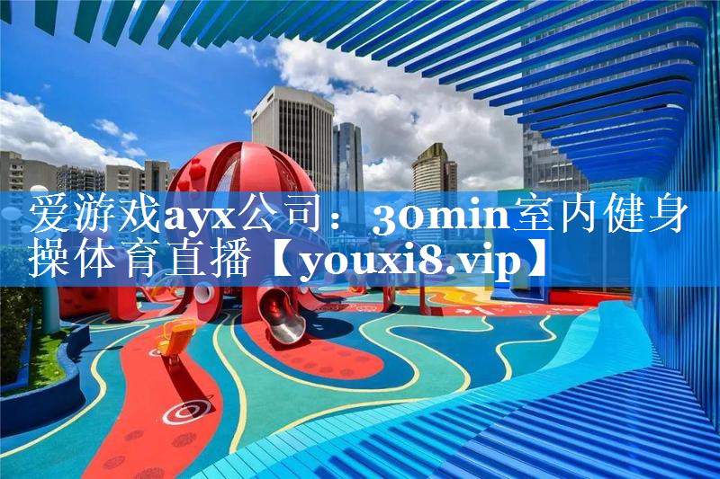 爱游戏ayx公司：30min室内健身操体育直播