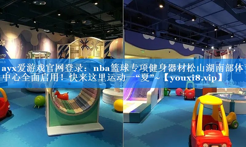 ayx爱游戏官网登录：nba篮球专项健身器材松山湖南部体育中心全面启用！快来这里运动一“夏”~