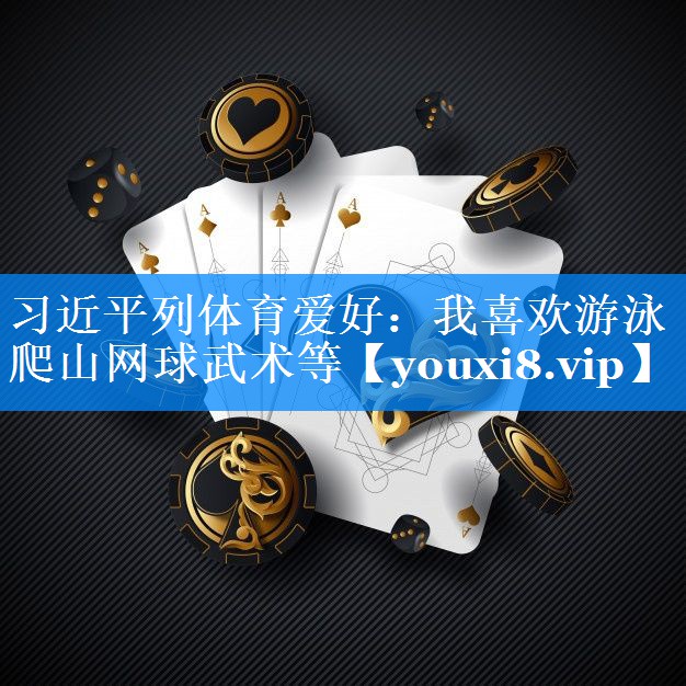 习近平列体育爱好：我喜欢游泳爬山网球武术等