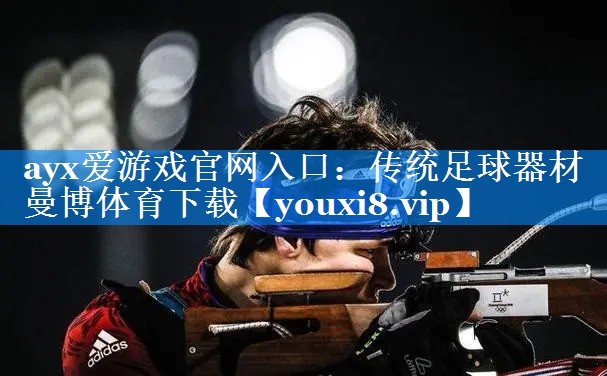 ayx爱游戏官网入口：传统足球器材曼博体育下载