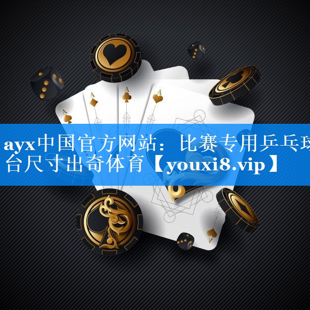 ayx中国官方网站：比赛专用乒乓球台尺寸出奇体育