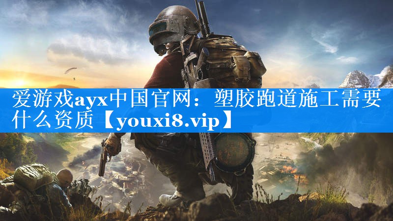爱游戏ayx中国官网：塑胶跑道施工需要什么资质