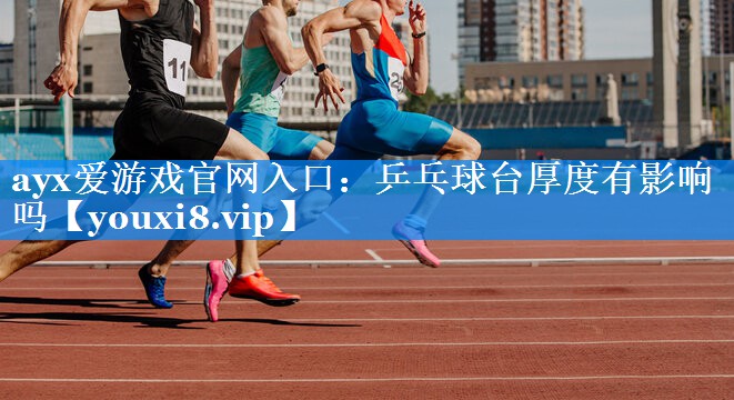 ayx爱游戏官网入口：乒乓球台厚度有影响吗
