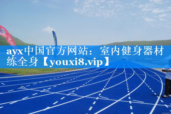 ayx中国官方网站：室内健身器材练全身