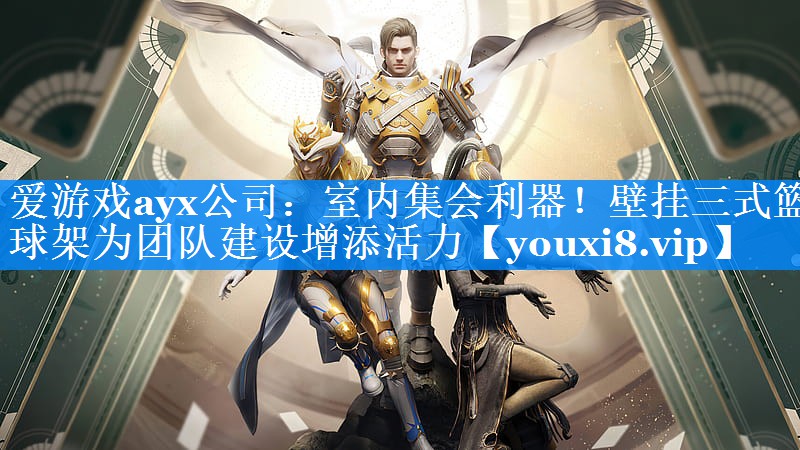 爱游戏ayx公司：室内集会利器！壁挂三式篮球架为团队建设增添活力