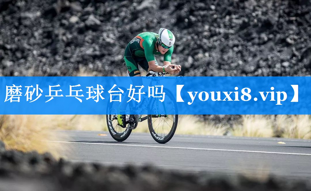 磨砂乒乓球台好吗