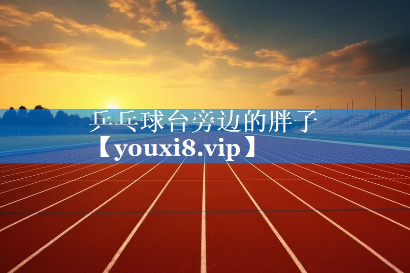 乒乓球台旁边的胖子 乒乓球台旁边的胖子