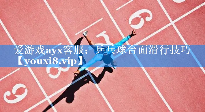 乒乓球台面滑行技巧 乒乓球台面滑行技巧