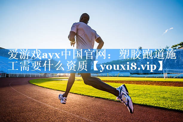 塑胶跑道施工需要什么资质 塑胶跑道施工需要什么资质