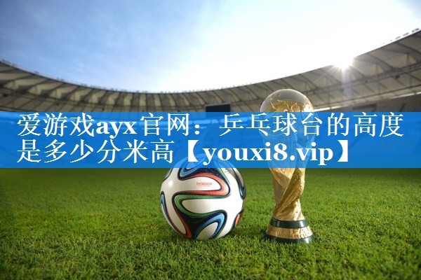 乒乓球台的高度是多少分米高 乒乓球台的高度是多少分米高