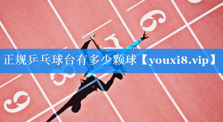 正规乒乓球台有多少颗球 正规乒乓球台有多少颗球