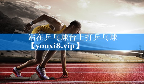 站在乒乓球台上打乒乓球 站在乒乓球台上打乒乓球