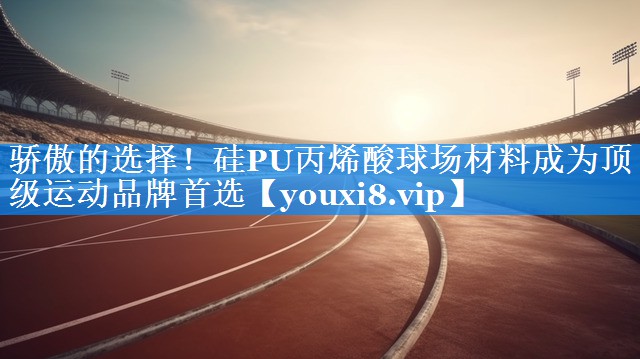 骄傲的选择!硅PU丙烯酸球场材料成为顶级运动品牌首选 骄傲的选择!硅PU丙烯酸球场材料成为顶级运动品牌首选
