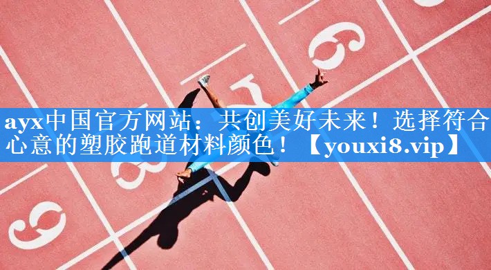 共创美好未来！选择符合心意的塑胶跑道材料颜色！