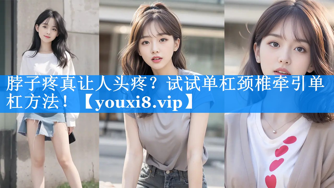 脖子疼真让人头疼?试试单杠颈椎牵引单杠方法! 脖子疼真让人头疼?试试单杠颈椎牵引单杠方法!